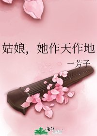 姑娘,她作天作地