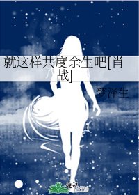 就這樣共度餘生吧[肖戰]